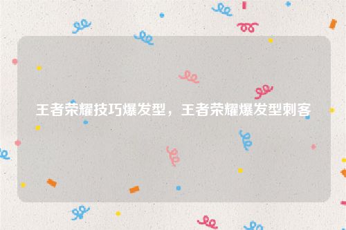 王者荣耀技巧爆发型,王者荣耀爆发型刺客