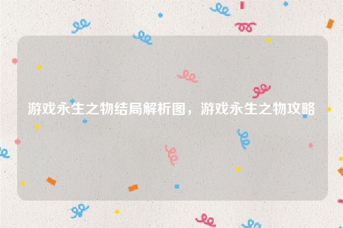 游戏永生之物结局解析图,游戏永生之物攻略
