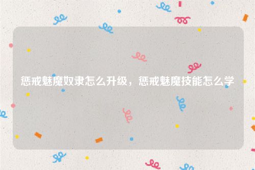 惩戒魅魔奴隶怎么升级，惩戒魅魔技能怎么学