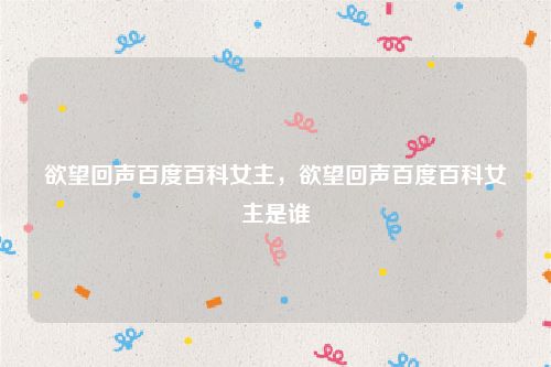 欲望回声百度百科女主，欲望回声百度百科女主是谁