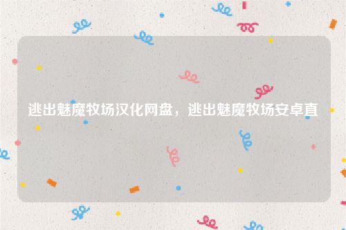 逃出魅魔牧场汉化网盘，逃出魅魔牧场安卓直
