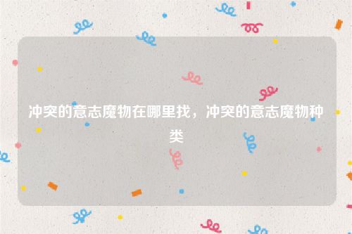 冲突的意志魔物在哪里找,冲突的意志魔物种类