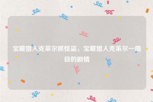 宝藏猎人克莱尔抓怪盗，宝藏猎人克莱尔一周目的剧情