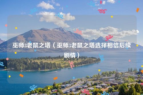 巫师3老鼠之塔（巫师3老鼠之塔选择相信后续剧情）