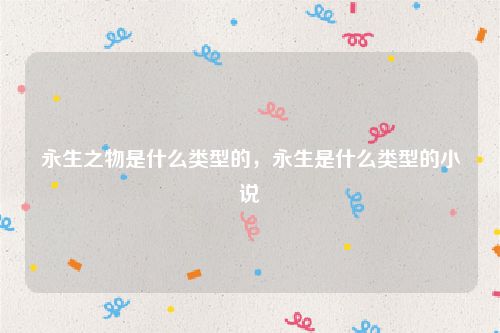 永生之物是什么类型的,永生是什么类型的小说