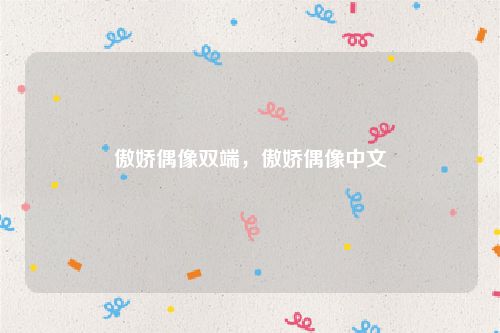 傲娇偶像双端，傲娇偶像中文