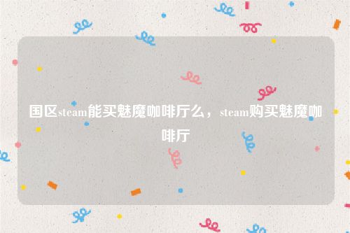 国区steam能买魅魔咖啡厅么，steam购买魅魔咖啡厅