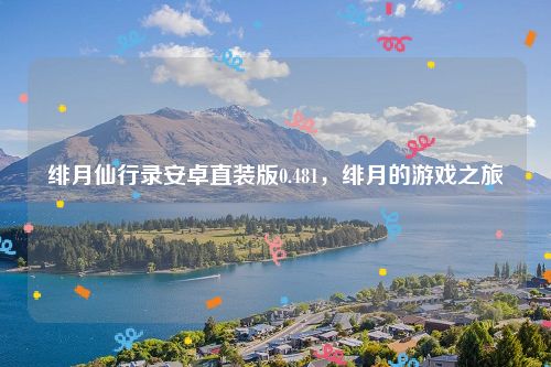 绯月仙行录安卓直装版0.481,绯月的游戏之旅