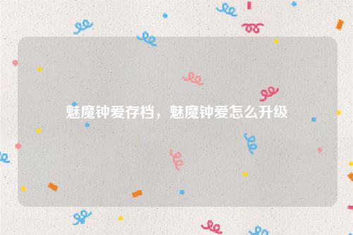 魅魔钟爱存档,魅魔钟爱怎么升级