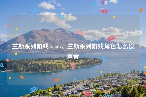 兰斯系列游戏steam,兰斯系列游戏角色怎么没声音
