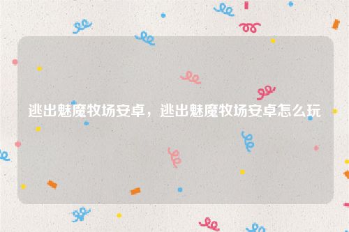 逃出魅魔牧场安卓,逃出魅魔牧场安卓怎么玩