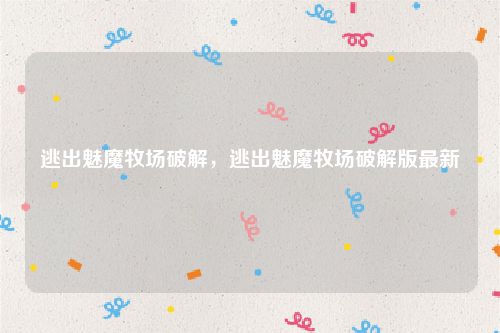 逃出魅魔牧场破解，逃出魅魔牧场破解版最新