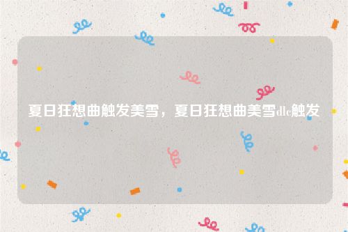 夏日狂想曲触发美雪,夏日狂想曲美雪dlc触发