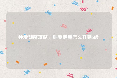 钟爱魅魔攻略,钟爱魅魔怎么升到5级