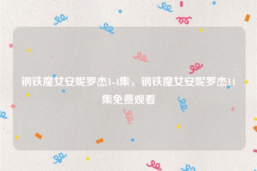 钢铁魔女安妮罗杰1-4集，钢铁魔女安妮罗杰14集免费观看