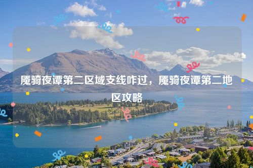 魇骑夜谭第二区域支线咋过，魇骑夜谭第二地区攻略