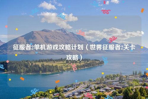 征服者2单机游戏攻略计划(世界征服者2关卡攻略)