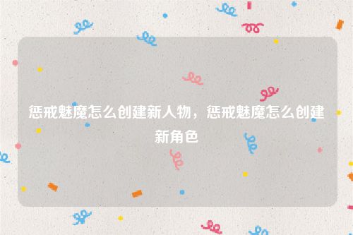 惩戒魅魔怎么创建新人物,惩戒魅魔怎么创建新角色