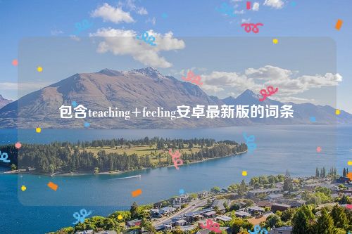 包含teaching+feeling安卓最新版的词条