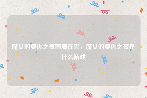 魔女的复仇之夜画廊在哪，魔女的复仇之夜是什么游戏