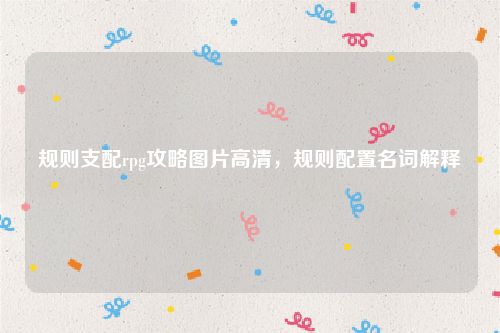 规则支配rpg攻略图片高清，规则配置名词解释