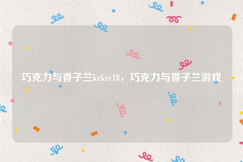 巧克力与香子兰krkrr18，巧克力与香子兰游戏