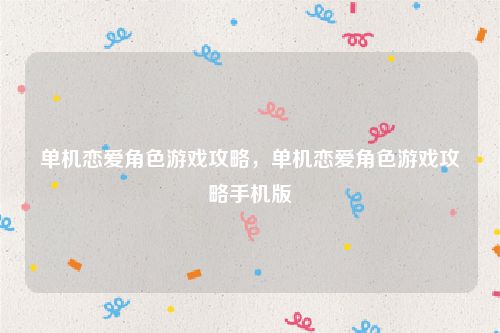 单机恋爱角色游戏攻略,单机恋爱角色游戏攻略手机版