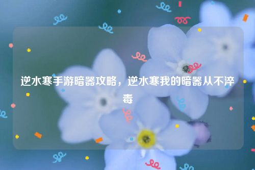 逆水寒手游暗器攻略，逆水寒我的暗器从不淬毒
