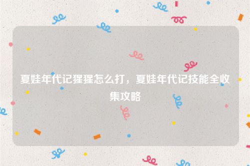 夏娃年代记猩猩怎么打，夏娃年代记技能全收集攻略