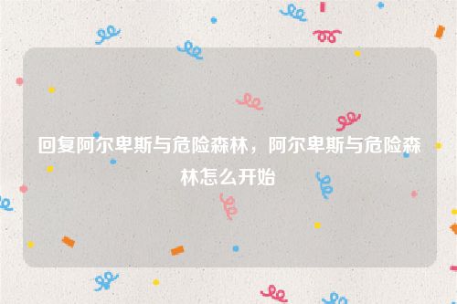 回复阿尔卑斯与危险森林，阿尔卑斯与危险森林怎么开始