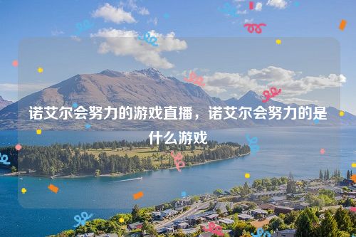 诺艾尔会努力的游戏直播，诺艾尔会努力的是什么游戏