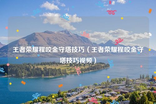 王者荣耀程咬金守塔技巧（王者荣耀程咬金守塔技巧视频）