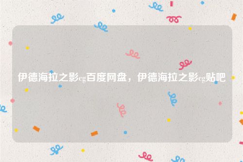 伊德海拉之影cg百度网盘，伊德海拉之影cg贴吧