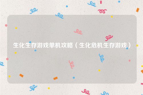生化生存游戏单机攻略（生化危机生存游戏）