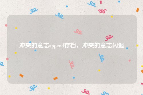 冲突的意志append存档,冲突的意志闪退