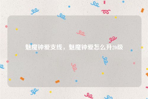 魅魔钟爱支线，魅魔钟爱怎么升20级
