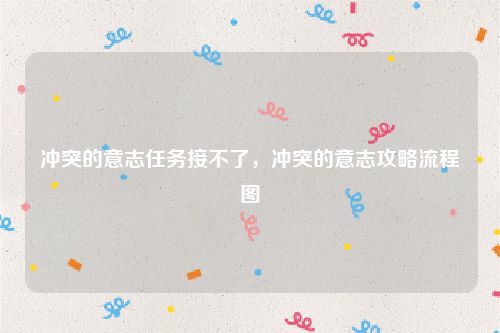 冲突的意志任务接不了，冲突的意志攻略流程图