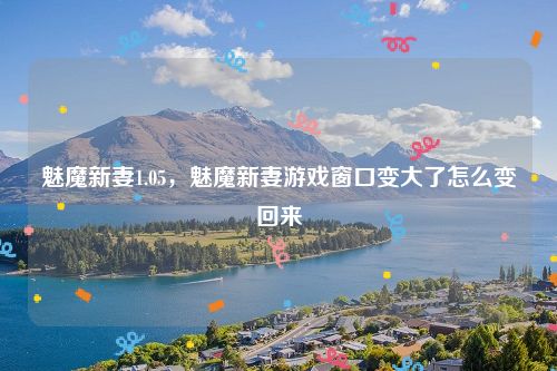 魅魔新妻1.05，魅魔新妻游戏窗口变大了怎么变回来