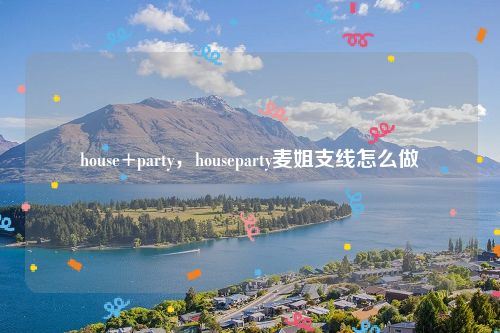 house+party，houseparty麦姐支线怎么做