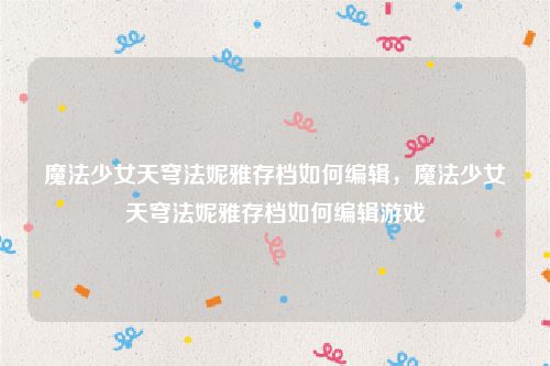 魔法少女天穹法妮雅存档如何编辑，魔法少女天穹法妮雅存档如何编辑游戏