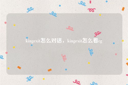 kingexit怎么对话，kingexit怎么看cg