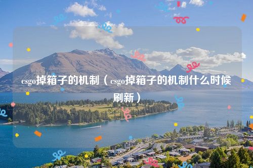 csgo掉箱子的机制(csgo掉箱子的机制什么时候刷新)