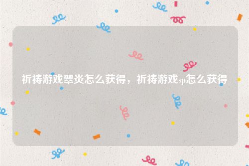 祈祷游戏翠炎怎么获得，祈祷游戏sp怎么获得