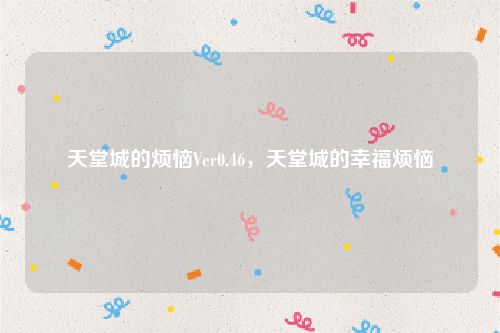 天堂城的烦恼Ver0.46,天堂城的幸福烦恼