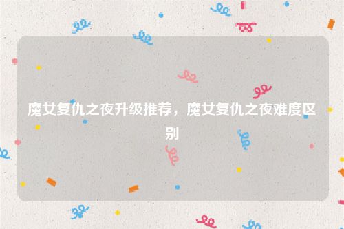 魔女复仇之夜升级推荐,魔女复仇之夜难度区别