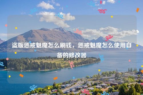 盗版惩戒魅魔怎么刷钱，惩戒魅魔怎么使用自备的修改器