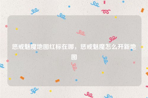 惩戒魅魔地图红标在哪,惩戒魅魔怎么开新地图