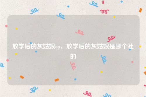 放学后的灰姑娘op,放学后的灰姑娘是哪个社的