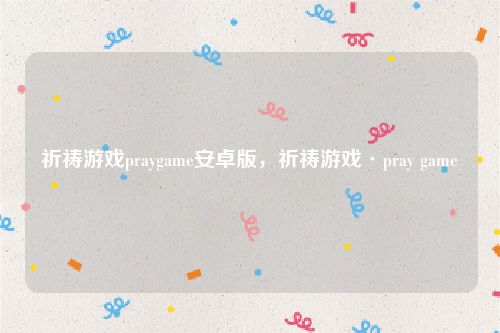祈祷游戏praygame安卓版，祈祷游戏·pray game