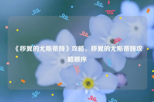 《秽翼的尤斯蒂娅》攻略，秽翼的尤斯蒂娅攻略顺序